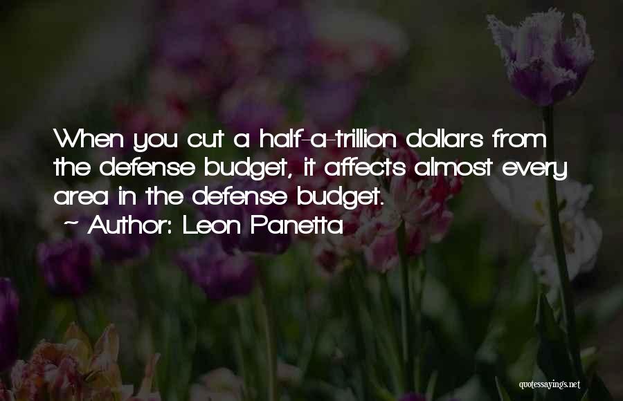 Leon Panetta Quotes: When You Cut A Half-a-trillion Dollars From The Defense Budget, It Affects Almost Every Area In The Defense Budget.