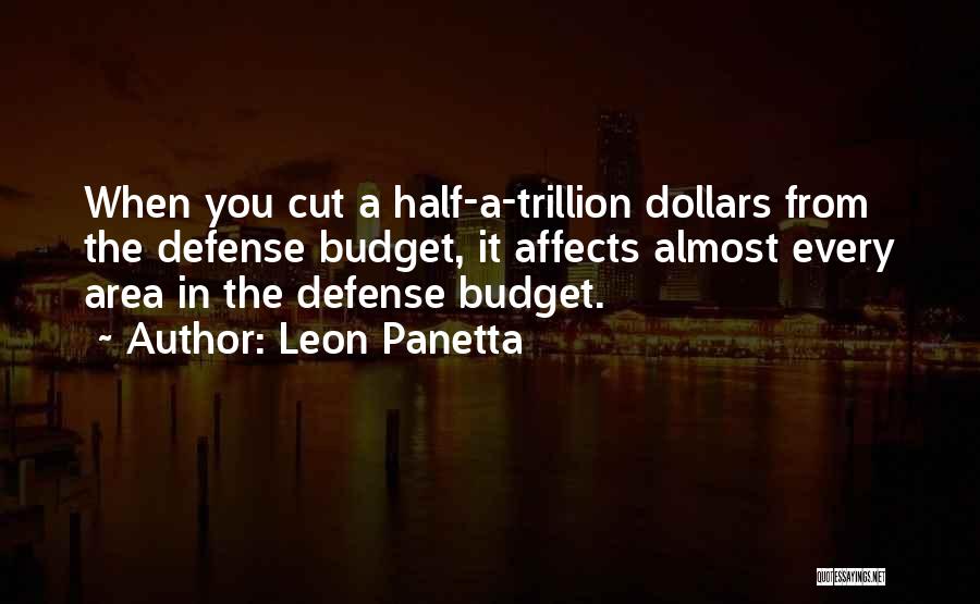Leon Panetta Quotes: When You Cut A Half-a-trillion Dollars From The Defense Budget, It Affects Almost Every Area In The Defense Budget.