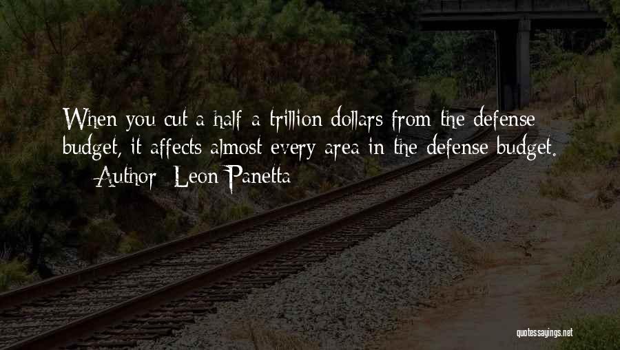 Leon Panetta Quotes: When You Cut A Half-a-trillion Dollars From The Defense Budget, It Affects Almost Every Area In The Defense Budget.