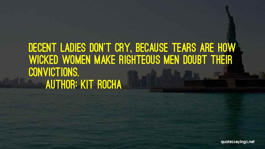 Kit Rocha Quotes: Decent Ladies Don't Cry, Because Tears Are How Wicked Women Make Righteous Men Doubt Their Convictions.