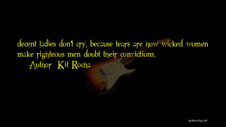 Kit Rocha Quotes: Decent Ladies Don't Cry, Because Tears Are How Wicked Women Make Righteous Men Doubt Their Convictions.