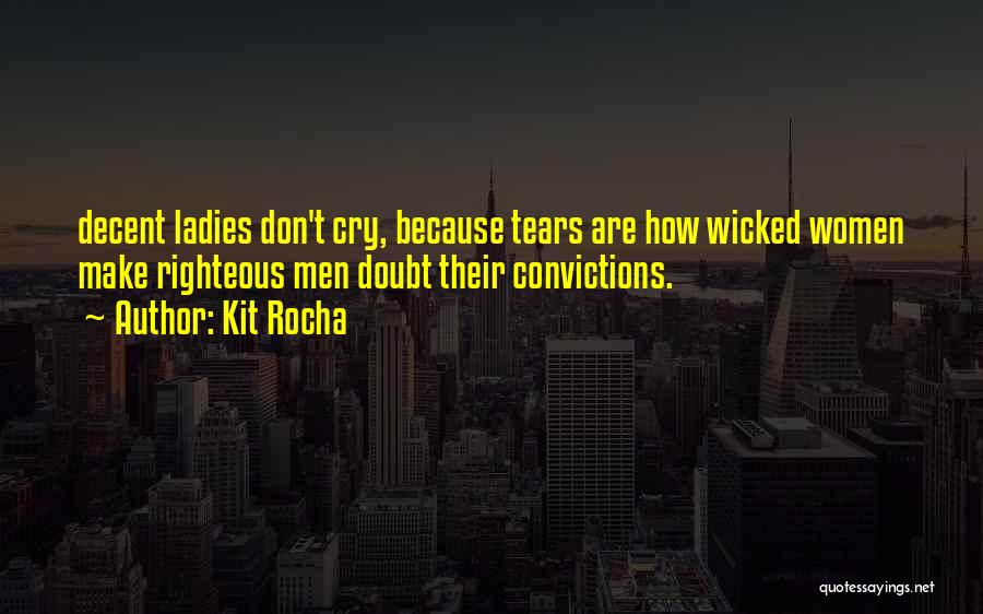 Kit Rocha Quotes: Decent Ladies Don't Cry, Because Tears Are How Wicked Women Make Righteous Men Doubt Their Convictions.