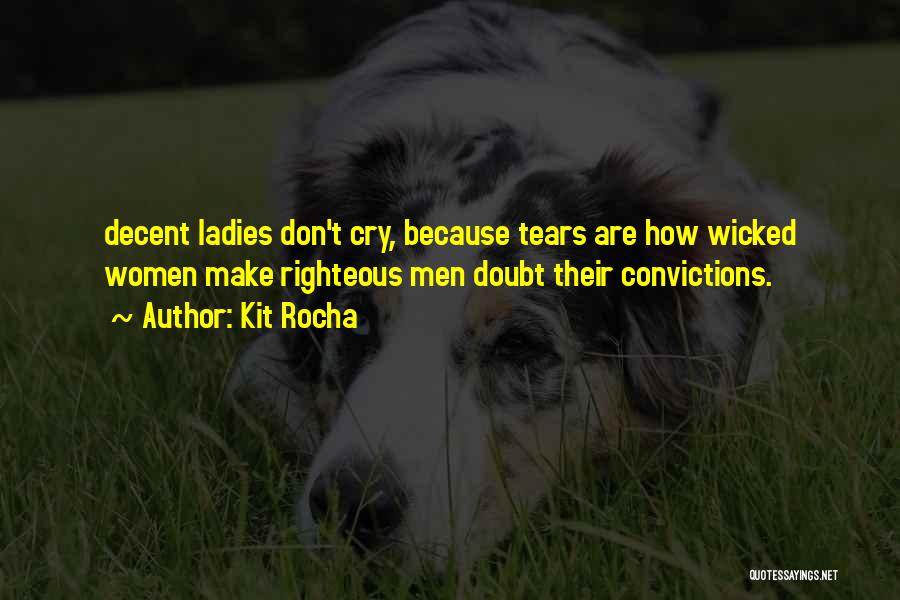 Kit Rocha Quotes: Decent Ladies Don't Cry, Because Tears Are How Wicked Women Make Righteous Men Doubt Their Convictions.