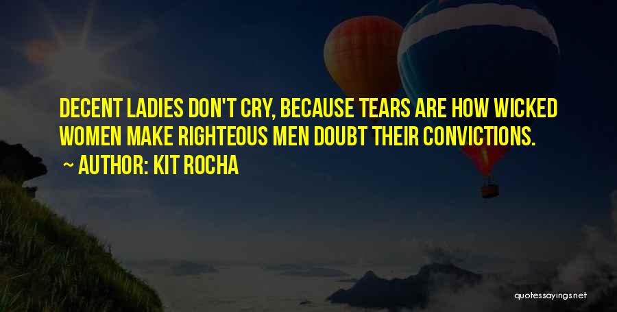 Kit Rocha Quotes: Decent Ladies Don't Cry, Because Tears Are How Wicked Women Make Righteous Men Doubt Their Convictions.
