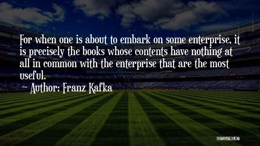 Franz Kafka Quotes: For When One Is About To Embark On Some Enterprise, It Is Precisely The Books Whose Contents Have Nothing At