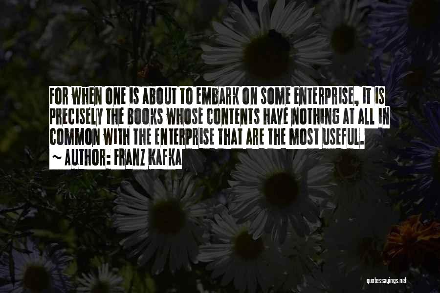 Franz Kafka Quotes: For When One Is About To Embark On Some Enterprise, It Is Precisely The Books Whose Contents Have Nothing At