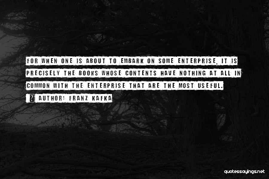 Franz Kafka Quotes: For When One Is About To Embark On Some Enterprise, It Is Precisely The Books Whose Contents Have Nothing At