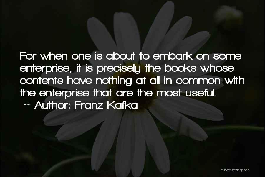 Franz Kafka Quotes: For When One Is About To Embark On Some Enterprise, It Is Precisely The Books Whose Contents Have Nothing At