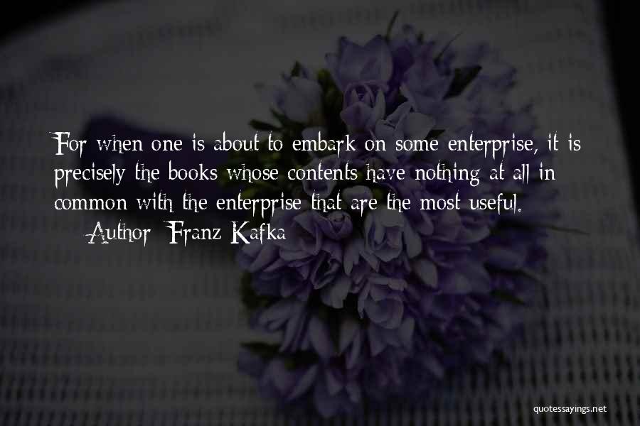 Franz Kafka Quotes: For When One Is About To Embark On Some Enterprise, It Is Precisely The Books Whose Contents Have Nothing At