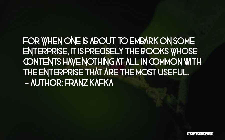Franz Kafka Quotes: For When One Is About To Embark On Some Enterprise, It Is Precisely The Books Whose Contents Have Nothing At