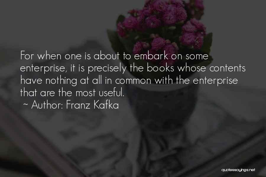Franz Kafka Quotes: For When One Is About To Embark On Some Enterprise, It Is Precisely The Books Whose Contents Have Nothing At