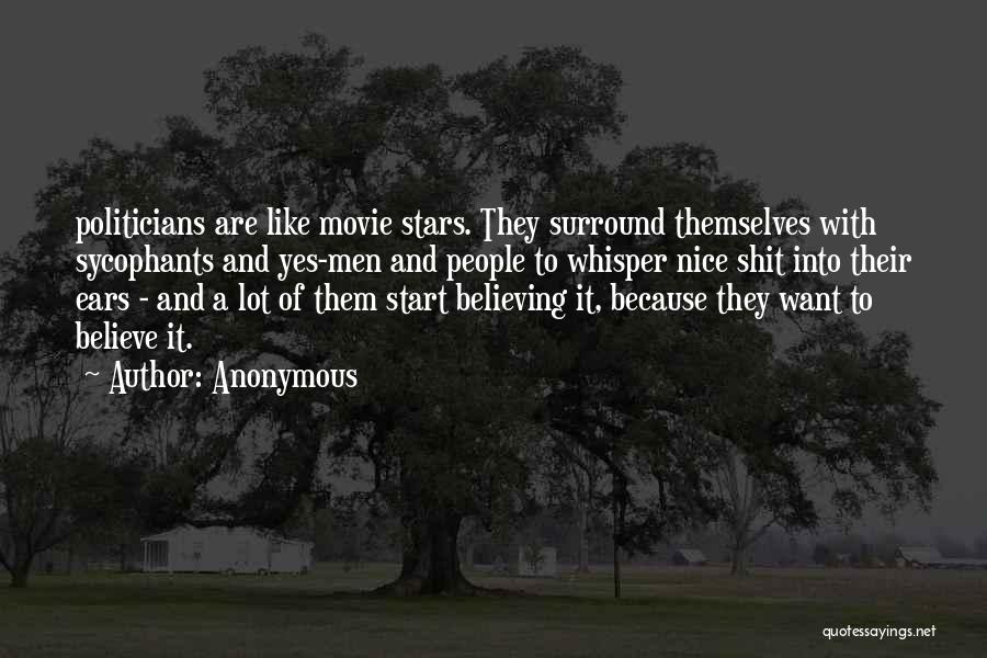 Anonymous Quotes: Politicians Are Like Movie Stars. They Surround Themselves With Sycophants And Yes-men And People To Whisper Nice Shit Into Their
