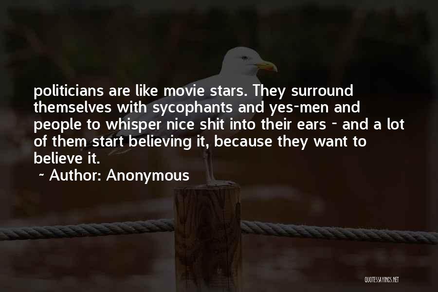 Anonymous Quotes: Politicians Are Like Movie Stars. They Surround Themselves With Sycophants And Yes-men And People To Whisper Nice Shit Into Their