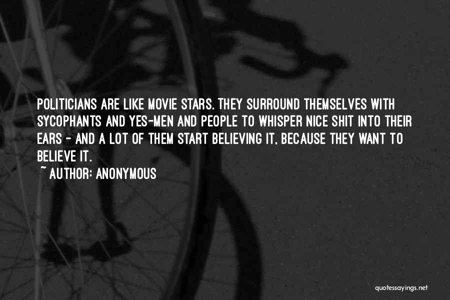 Anonymous Quotes: Politicians Are Like Movie Stars. They Surround Themselves With Sycophants And Yes-men And People To Whisper Nice Shit Into Their