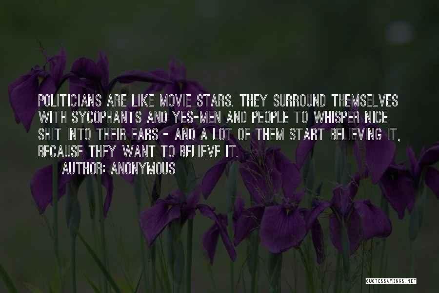 Anonymous Quotes: Politicians Are Like Movie Stars. They Surround Themselves With Sycophants And Yes-men And People To Whisper Nice Shit Into Their
