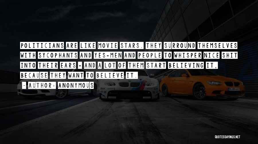 Anonymous Quotes: Politicians Are Like Movie Stars. They Surround Themselves With Sycophants And Yes-men And People To Whisper Nice Shit Into Their