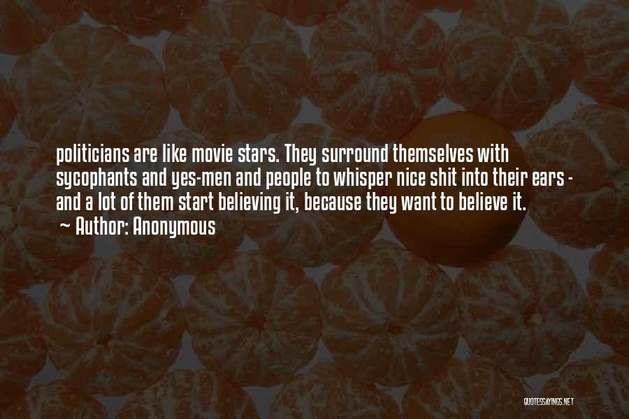 Anonymous Quotes: Politicians Are Like Movie Stars. They Surround Themselves With Sycophants And Yes-men And People To Whisper Nice Shit Into Their