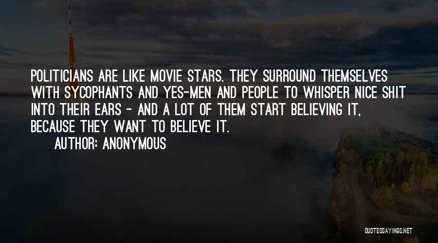 Anonymous Quotes: Politicians Are Like Movie Stars. They Surround Themselves With Sycophants And Yes-men And People To Whisper Nice Shit Into Their