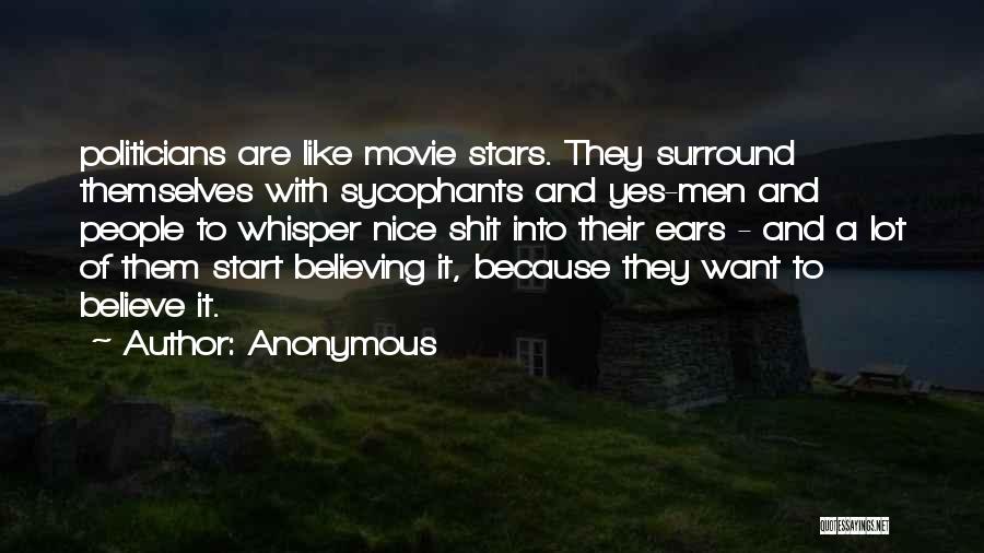 Anonymous Quotes: Politicians Are Like Movie Stars. They Surround Themselves With Sycophants And Yes-men And People To Whisper Nice Shit Into Their