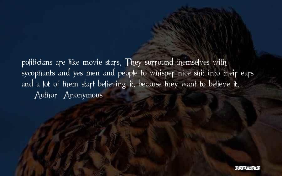 Anonymous Quotes: Politicians Are Like Movie Stars. They Surround Themselves With Sycophants And Yes-men And People To Whisper Nice Shit Into Their