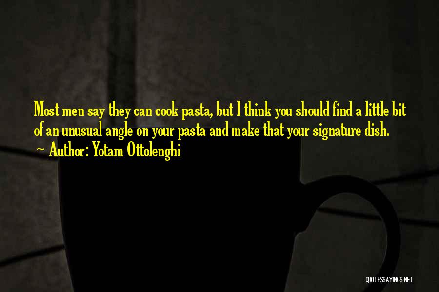 Yotam Ottolenghi Quotes: Most Men Say They Can Cook Pasta, But I Think You Should Find A Little Bit Of An Unusual Angle