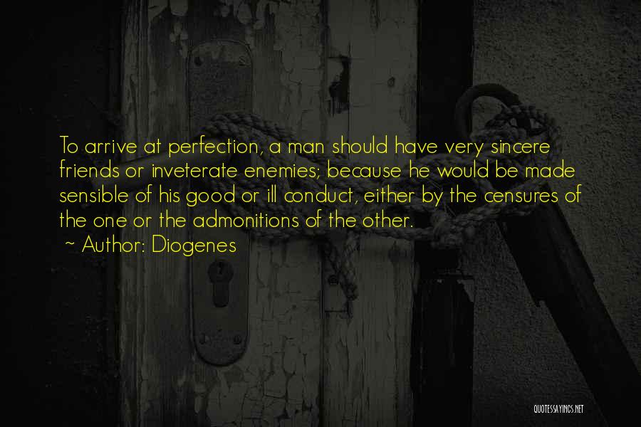 Diogenes Quotes: To Arrive At Perfection, A Man Should Have Very Sincere Friends Or Inveterate Enemies; Because He Would Be Made Sensible
