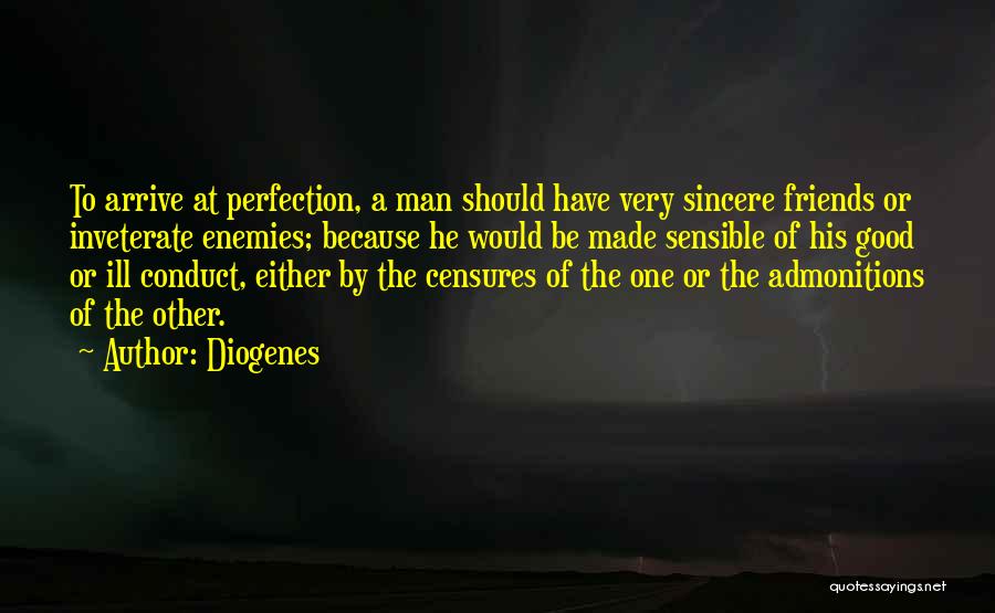 Diogenes Quotes: To Arrive At Perfection, A Man Should Have Very Sincere Friends Or Inveterate Enemies; Because He Would Be Made Sensible