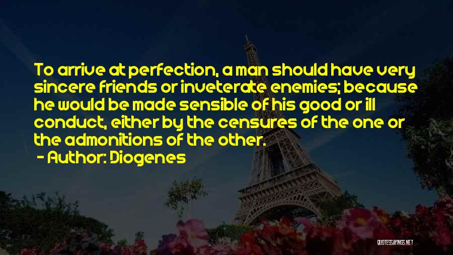 Diogenes Quotes: To Arrive At Perfection, A Man Should Have Very Sincere Friends Or Inveterate Enemies; Because He Would Be Made Sensible