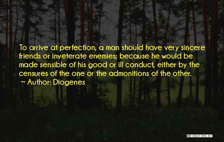 Diogenes Quotes: To Arrive At Perfection, A Man Should Have Very Sincere Friends Or Inveterate Enemies; Because He Would Be Made Sensible