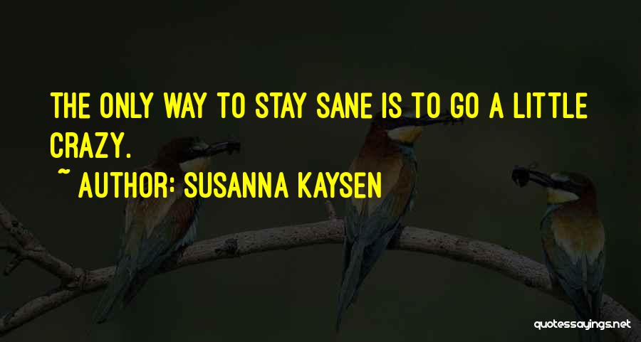 Susanna Kaysen Quotes: The Only Way To Stay Sane Is To Go A Little Crazy.