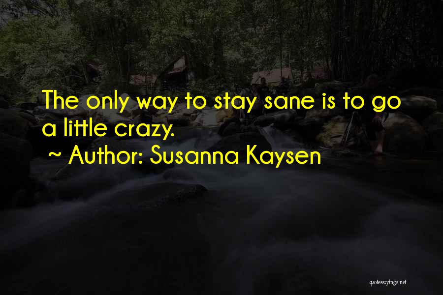 Susanna Kaysen Quotes: The Only Way To Stay Sane Is To Go A Little Crazy.