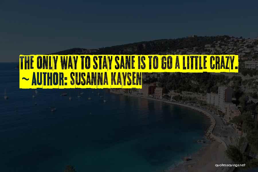 Susanna Kaysen Quotes: The Only Way To Stay Sane Is To Go A Little Crazy.