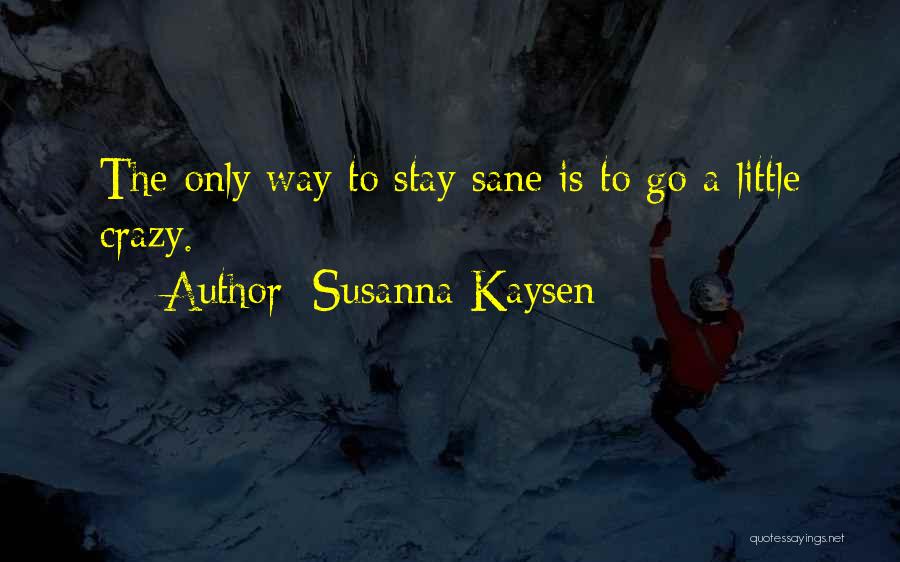 Susanna Kaysen Quotes: The Only Way To Stay Sane Is To Go A Little Crazy.