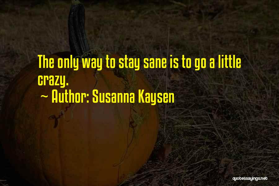 Susanna Kaysen Quotes: The Only Way To Stay Sane Is To Go A Little Crazy.