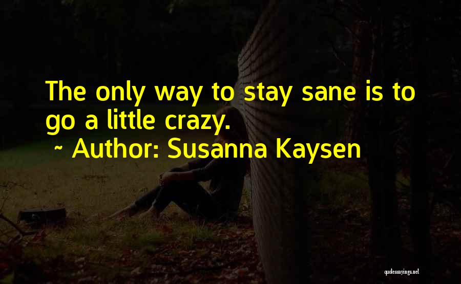 Susanna Kaysen Quotes: The Only Way To Stay Sane Is To Go A Little Crazy.