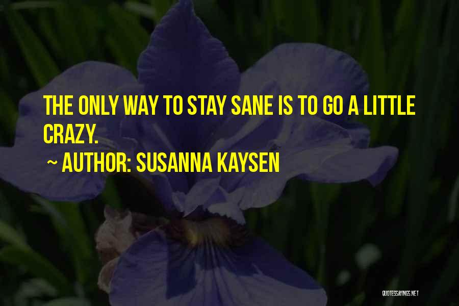 Susanna Kaysen Quotes: The Only Way To Stay Sane Is To Go A Little Crazy.