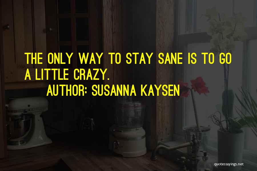 Susanna Kaysen Quotes: The Only Way To Stay Sane Is To Go A Little Crazy.