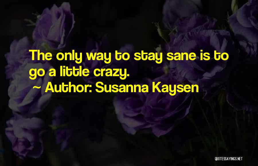 Susanna Kaysen Quotes: The Only Way To Stay Sane Is To Go A Little Crazy.