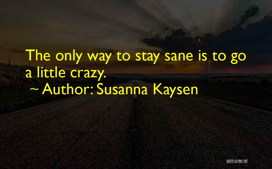 Susanna Kaysen Quotes: The Only Way To Stay Sane Is To Go A Little Crazy.