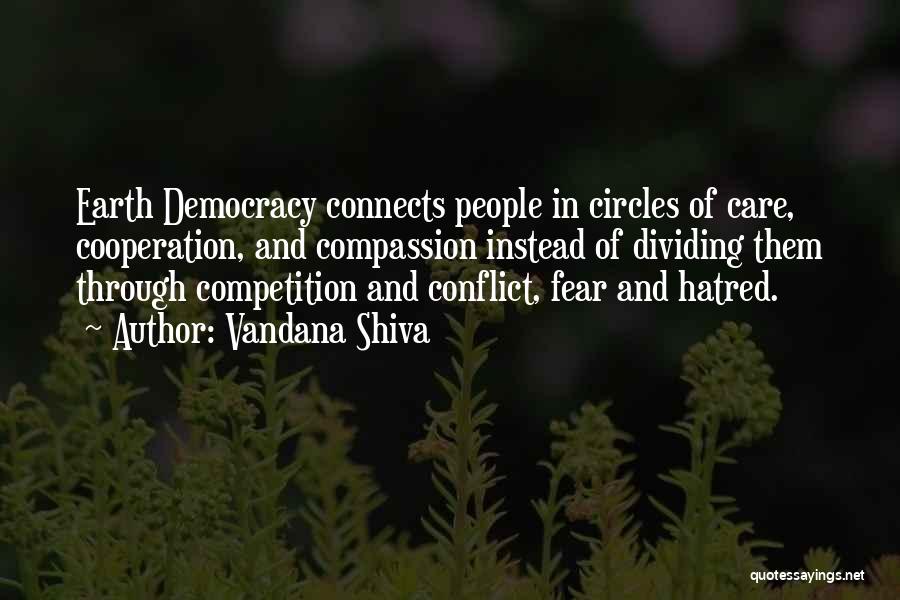 Vandana Shiva Quotes: Earth Democracy Connects People In Circles Of Care, Cooperation, And Compassion Instead Of Dividing Them Through Competition And Conflict, Fear