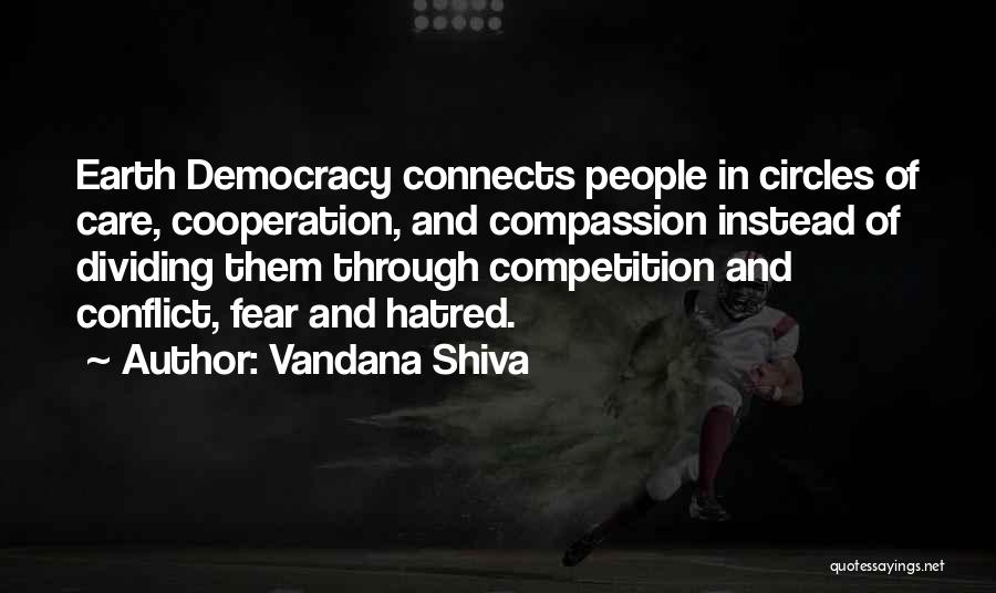 Vandana Shiva Quotes: Earth Democracy Connects People In Circles Of Care, Cooperation, And Compassion Instead Of Dividing Them Through Competition And Conflict, Fear