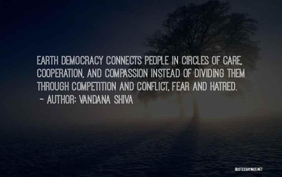 Vandana Shiva Quotes: Earth Democracy Connects People In Circles Of Care, Cooperation, And Compassion Instead Of Dividing Them Through Competition And Conflict, Fear