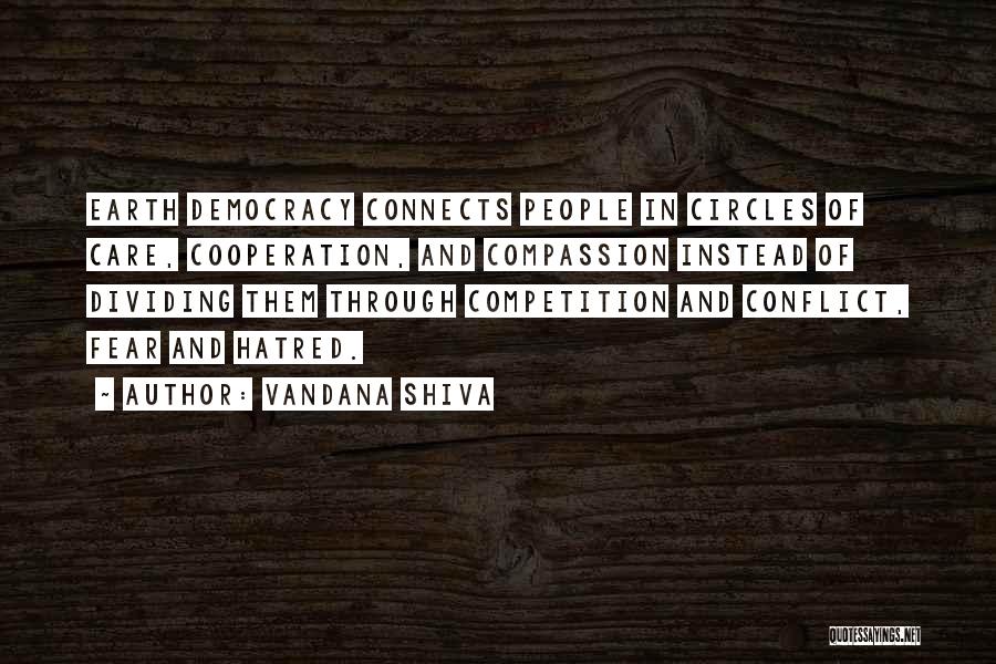Vandana Shiva Quotes: Earth Democracy Connects People In Circles Of Care, Cooperation, And Compassion Instead Of Dividing Them Through Competition And Conflict, Fear