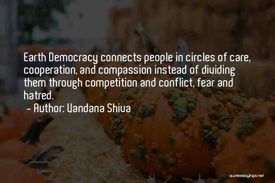 Vandana Shiva Quotes: Earth Democracy Connects People In Circles Of Care, Cooperation, And Compassion Instead Of Dividing Them Through Competition And Conflict, Fear