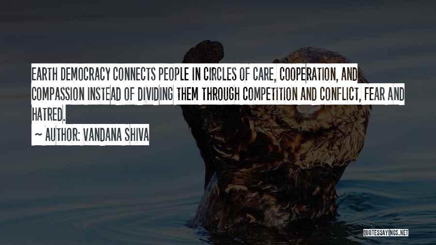 Vandana Shiva Quotes: Earth Democracy Connects People In Circles Of Care, Cooperation, And Compassion Instead Of Dividing Them Through Competition And Conflict, Fear
