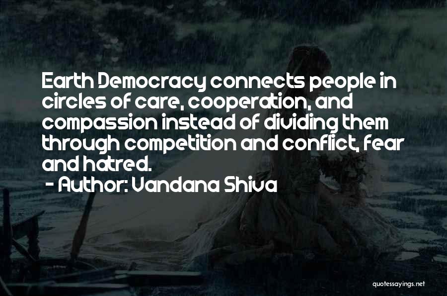 Vandana Shiva Quotes: Earth Democracy Connects People In Circles Of Care, Cooperation, And Compassion Instead Of Dividing Them Through Competition And Conflict, Fear