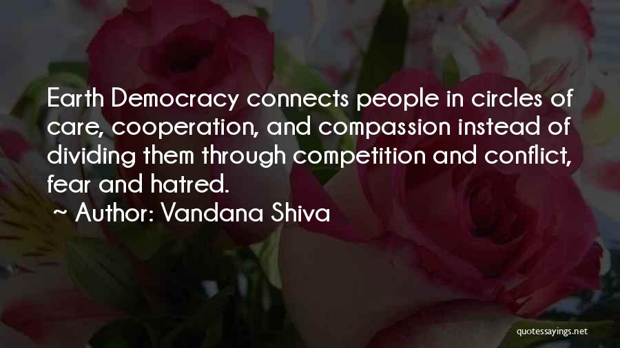 Vandana Shiva Quotes: Earth Democracy Connects People In Circles Of Care, Cooperation, And Compassion Instead Of Dividing Them Through Competition And Conflict, Fear