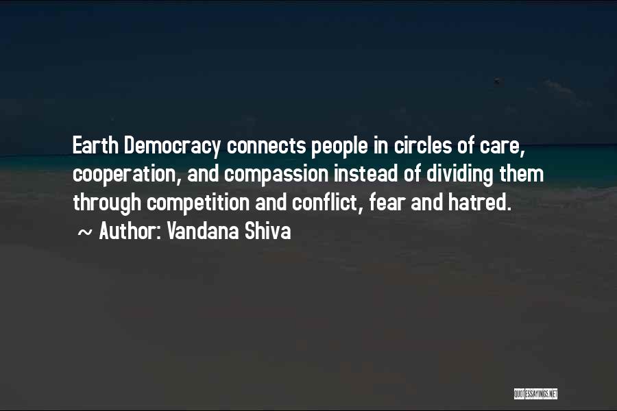 Vandana Shiva Quotes: Earth Democracy Connects People In Circles Of Care, Cooperation, And Compassion Instead Of Dividing Them Through Competition And Conflict, Fear