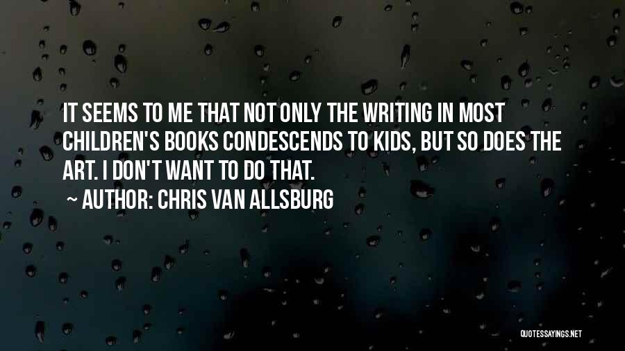 Chris Van Allsburg Quotes: It Seems To Me That Not Only The Writing In Most Children's Books Condescends To Kids, But So Does The