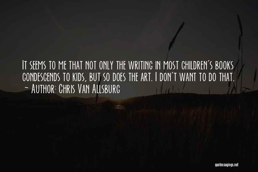 Chris Van Allsburg Quotes: It Seems To Me That Not Only The Writing In Most Children's Books Condescends To Kids, But So Does The